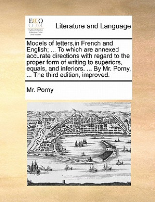 Книга Models of Letters, in French and English; ... to Which Are Annexed Accurate Directions with Regard to the Proper Form of Writing to Superiors, Equals, Mr. Porny