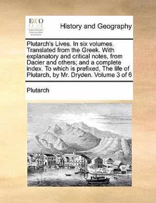 Carte Plutarch's Lives. in Six Volumes. Translated from the Greek. with Explanatory and Critical Notes, from Dacier and Others; And a Complete Index. to Whi Plutarch