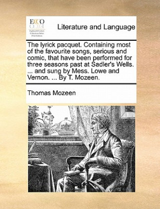 Kniha Lyrick Pacquet. Containing Most of the Favourite Songs, Serious and Comic, That Have Been Performed for Three Seasons Past at Sadler's Wells. ... and Thomas Mozeen