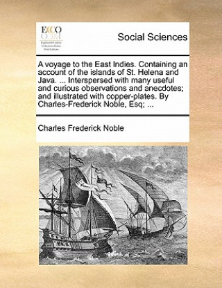 Книга Voyage to the East Indies. Containing an Account of the Islands of St. Helena and Java. ... Interspersed with Many Useful and Curious Observations and Charles Frederick Noble