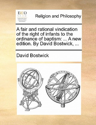 Kniha Fair and Rational Vindication of the Right of Infants to the Ordinance of Baptism David Bostwick