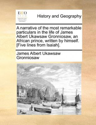 Kniha Narrative of the Most Remarkable Particulars in the Life of James Albert Ukawsaw Gronniosaw, an African Prince, Written by Himself. [five Lines from I James Albert Ukawsaw Gronniosaw
