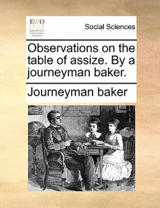 Könyv Observations on the Table of Assize. by a Journeyman Baker. Journeyman baker