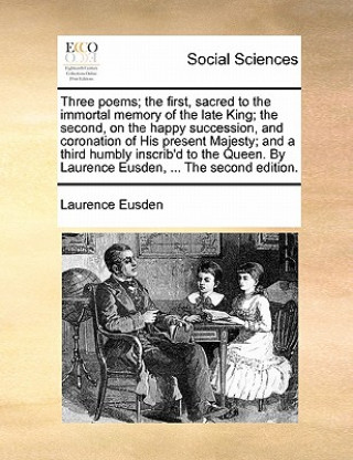 Książka Three Poems; The First, Sacred to the Immortal Memory of the Late King; The Second, on the Happy Succession, and Coronation of His Present Majesty; An Laurence Eusden