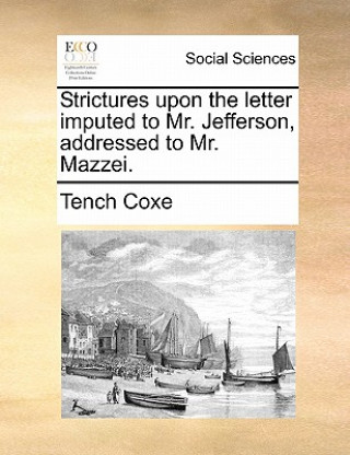 Kniha Strictures Upon the Letter Imputed to Mr. Jefferson, Addressed to Mr. Mazzei. Tench Coxe