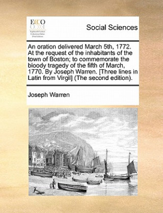 Könyv Oration Delivered March 5th, 1772. at the Request of the Inhabitants of the Town of Boston; To Commemorate the Bloody Tragedy of the Fifth of March, 1 Joseph Warren