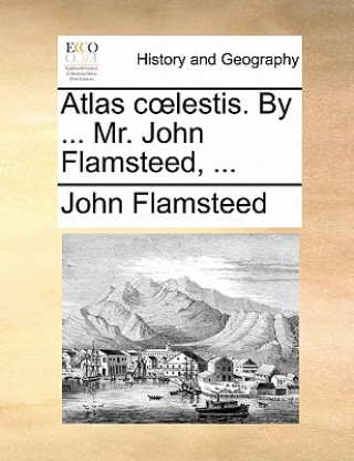 Könyv Atlas Coelestis. by ... Mr. John Flamsteed, ... John Flamsteed