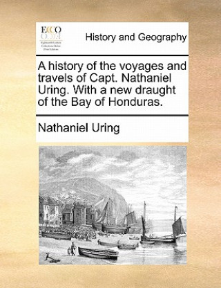 Kniha History of the Voyages and Travels of Capt. Nathaniel Uring. with a New Draught of the Bay of Honduras. Nathaniel Uring