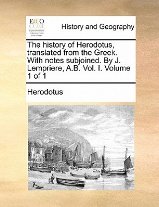 Buch history of Herodotus, translated from the Greek. With notes subjoined. By J. Lempriere, A.B. Vol. I. Volume 1 of 1 Herodotus