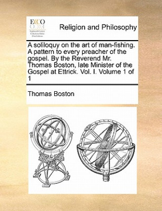 Livre Soliloquy on the Art of Man-Fishing. a Pattern to Every Preacher of the Gospel. by the Reverend Mr. Thomas Boston, Late Minister of the Gospel at Ettr Thomas Boston