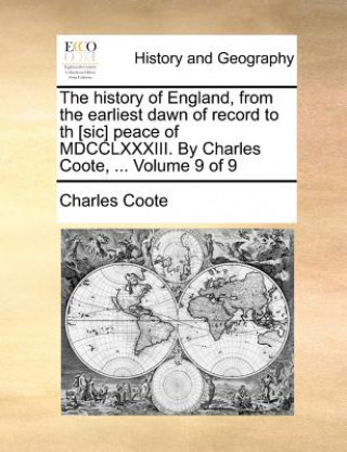 Carte History of England, from the Earliest Dawn of Record to Th [Sic] Peace of MDCCLXXXIII. by Charles Coote, ... Volume 9 of 9 Charles Coote