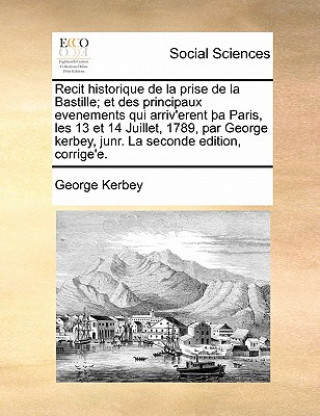 Carte Recit Historique de La Prise de La Bastille; Et Des Principaux Evenements Qui Arriv'erent a Paris, Les 13 Et 14 Juillet, 1789, Par George Kerbey, Junr George Kerbey