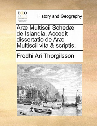 Kniha Arae Multiscii Schedae de Islandia. Accedit Dissertatio de Arae Multiscii Vita & Scriptis. Frodhi Ari Thorgilsson