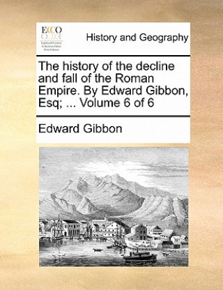 Könyv History of the Decline and Fall of the Roman Empire. by Edward Gibbon, Esq; ... Volume 6 of 6 Edward Gibbon