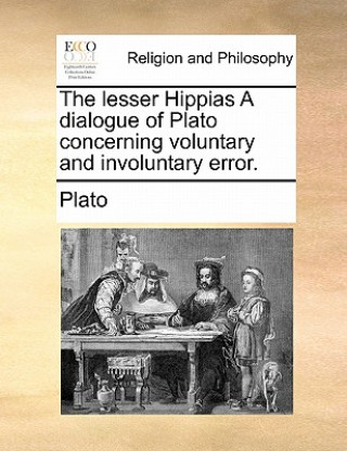 Könyv Lesser Hippias a Dialogue of Plato Concerning Voluntary and Involuntary Error. Plato