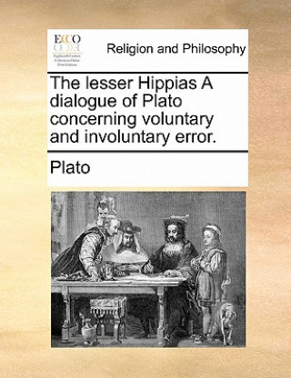 Książka Lesser Hippias a Dialogue of Plato Concerning Voluntary and Involuntary Error. Plato