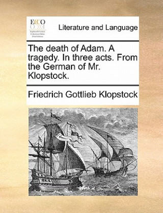 Knjiga Death of Adam. a Tragedy. in Three Acts. from the German of Mr. Klopstock. Friedrich Gottlieb Klopstock