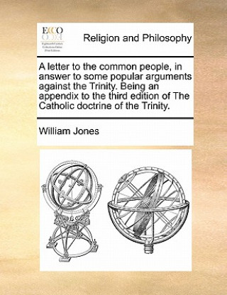 Książka Letter to the Common People, in Answer to Some Popular Arguments Against the Trinity. Being an Appendix to the Third Edition of the Catholic Doctrine William Jones