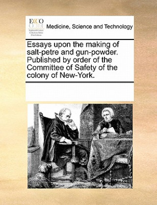 Carte Essays Upon the Making of Salt-Petre and Gun-Powder. Published by Order of the Committee of Safety of the Colony of New-York. Multiple Contributors