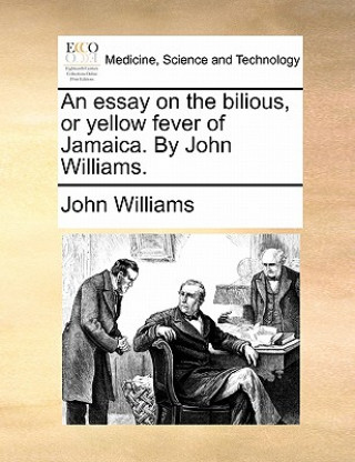 Książka Essay on the Bilious, or Yellow Fever of Jamaica. by John Williams. John Williams