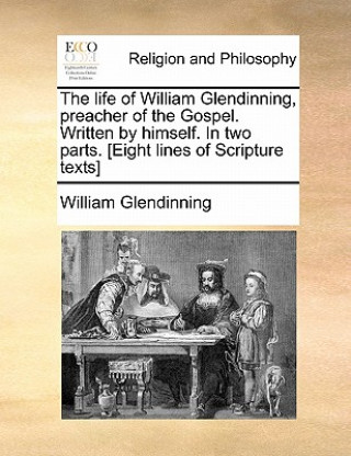 Buch Life of William Glendinning, Preacher of the Gospel. Written by Himself. in Two Parts. [Eight Lines of Scripture Texts] William Glendinning