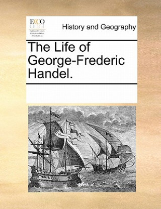Carte Life of George-Frederic Handel. Multiple Contributors