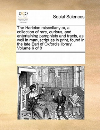 Kniha Harleian miscellany or, a collection of rare, curious, and entertaining pamphlets and tracts, as well in manuscript as in print, found in the late Ear Multiple Contributors