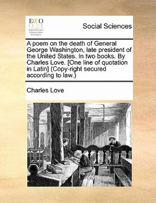 Książka Poem on the Death of General George Washington, Late President of the United States. in Two Books. by Charles Love. [one Line of Quotation in Latin] ( Charles Love