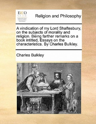 Kniha Vindication of My Lord Shaftesbury, on the Subjects of Morality and Religion. Being Farther Remarks on a Book Intitled, Essays on the Characteristics. Charles Bulkley