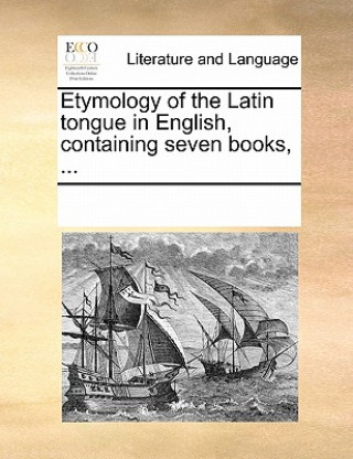 Carte Etymology of the Latin Tongue in English, Containing Seven Books, ... Multiple Contributors