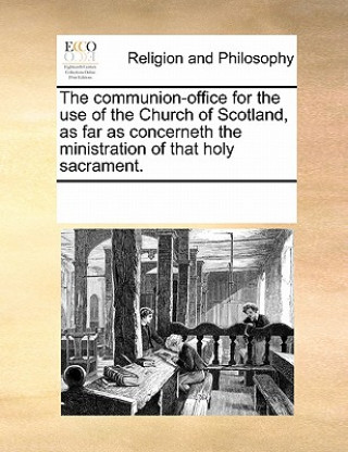 Книга Communion-Office for the Use of the Church of Scotland, as Far as Concerneth the Ministration of That Holy Sacrament. Multiple Contributors