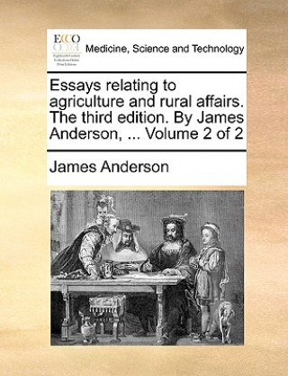 Kniha Essays Relating to Agriculture and Rural Affairs. the Third Edition. by James Anderson, ... Volume 2 of 2 James Anderson