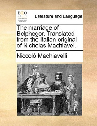 Knjiga Marriage of Belphegor. Translated from the Italian Original of Nicholas Machiavel. Niccolo (Lancaster University) Machiavelli