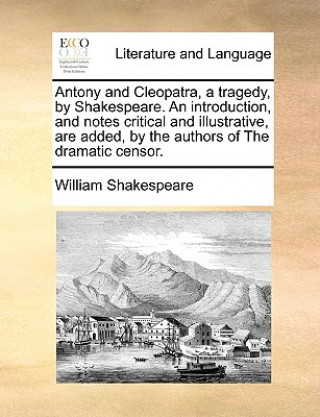 Carte Antony and Cleopatra, a Tragedy, by Shakespeare. an Introduction, and Notes Critical and Illustrative, Are Added, by the Authors of the Dramatic Censo William Shakespeare