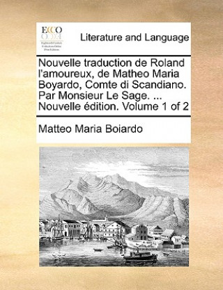 Книга Nouvelle traduction de Roland l'amoureux, de Matheo Maria Boyardo, Comte di Scandiano. Par Monsieur Le Sage. ... Nouvelle  dition. Volume 1 of 2 Matteo Maria Boiardo