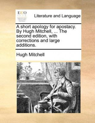 Carte Short Apology for Apostacy. by Hugh Mitchell, ... the Second Edition, with Corrections and Large Additions. Hugh Mitchell