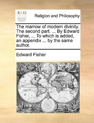 Книга Marrow of Modern Divinity. the Second Part. ... by Edward Fisher, ... to Which Is Added, an Appendix ... by the Same Author. Edward Fisher