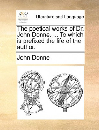 Kniha Poetical Works of Dr. John Donne. ... to Which Is Prefixed the Life of the Author. John Donne