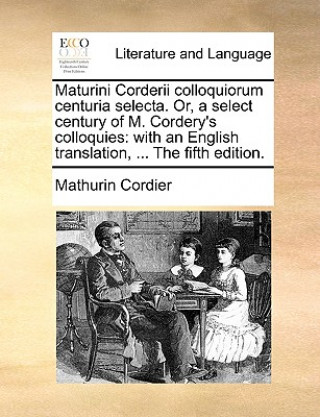 Buch Maturini Corderii colloquiorum centuria selecta. Or, a select century of M. Cordery's colloquies: with an English translation, ... The fifth edition. Mathurin Cordier