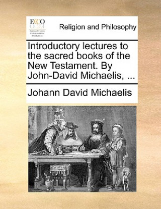 Kniha Introductory Lectures to the Sacred Books of the New Testament. by John-David Michaelis, ... Johann David Michaelis