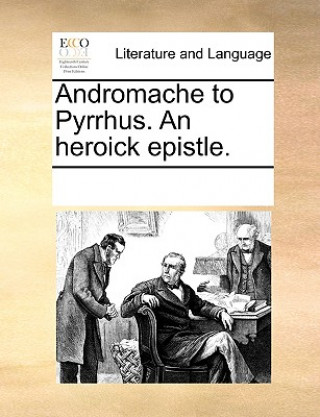 Carte Andromache to Pyrrhus. an Heroick Epistle. See Notes Multiple Contributors