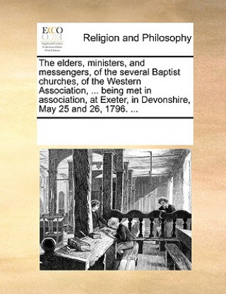 Carte Elders, Ministers, and Messengers, of the Several Baptist Churches, of the Western Association, ... Being Met in Association, at Exeter, in Devonshire See Notes Multiple Contributors