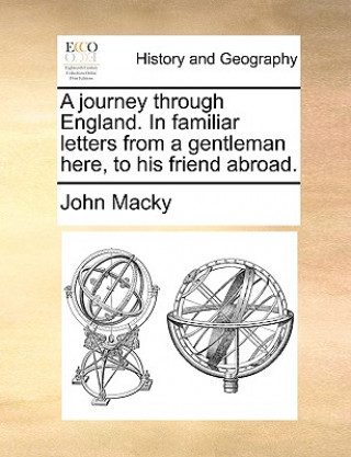 Książka Journey Through England. in Familiar Letters from a Gentleman Here, to His Friend Abroad. John Macky