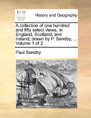 Carte Collection of One Hundred and Fifty Select Views, in England, Scotland, and Ireland; Drawn by P. Sandby, ... Volume 1 of 2 Paul Sandby