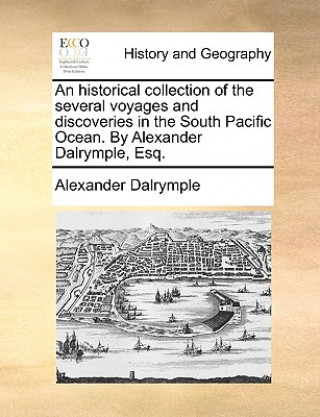 Könyv Historical Collection of the Several Voyages and Discoveries in the South Pacific Ocean. by Alexander Dalrymple, Esq. Alexander Dalrymple