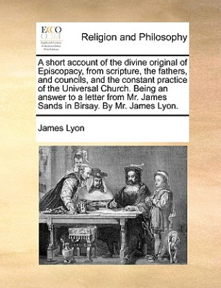 Carte Short Account of the Divine Original of Episcopacy, from Scripture, the Fathers, and Councils, and the Constant Practice of the Universal Church. Bein James Lyon