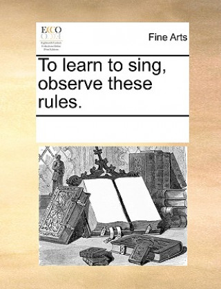 Knjiga To Learn to Sing, Observe These Rules. See Notes Multiple Contributors