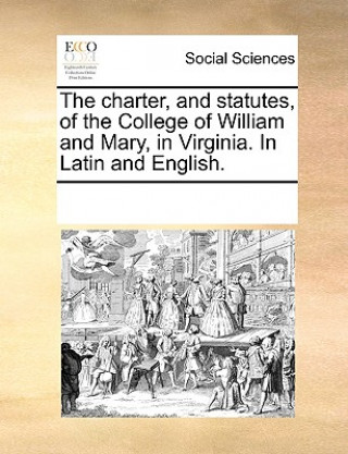 Kniha Charter, and Statutes, of the College of William and Mary, in Virginia. in Latin and English. See Notes Multiple Contributors