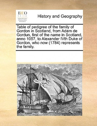 Książka Table of Pedigree of the Family of Gordon in Scotland, from Adam de Gordun, First of the Name in Scotland, Anno 1057, to Alexander Ivth Duke of Gordon See Notes Multiple Contributors