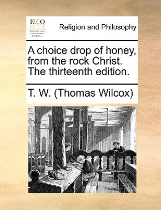 Carte Choice Drop of Honey, from the Rock Christ. the Thirteenth Edition. T. W. (Thomas Wilcox)